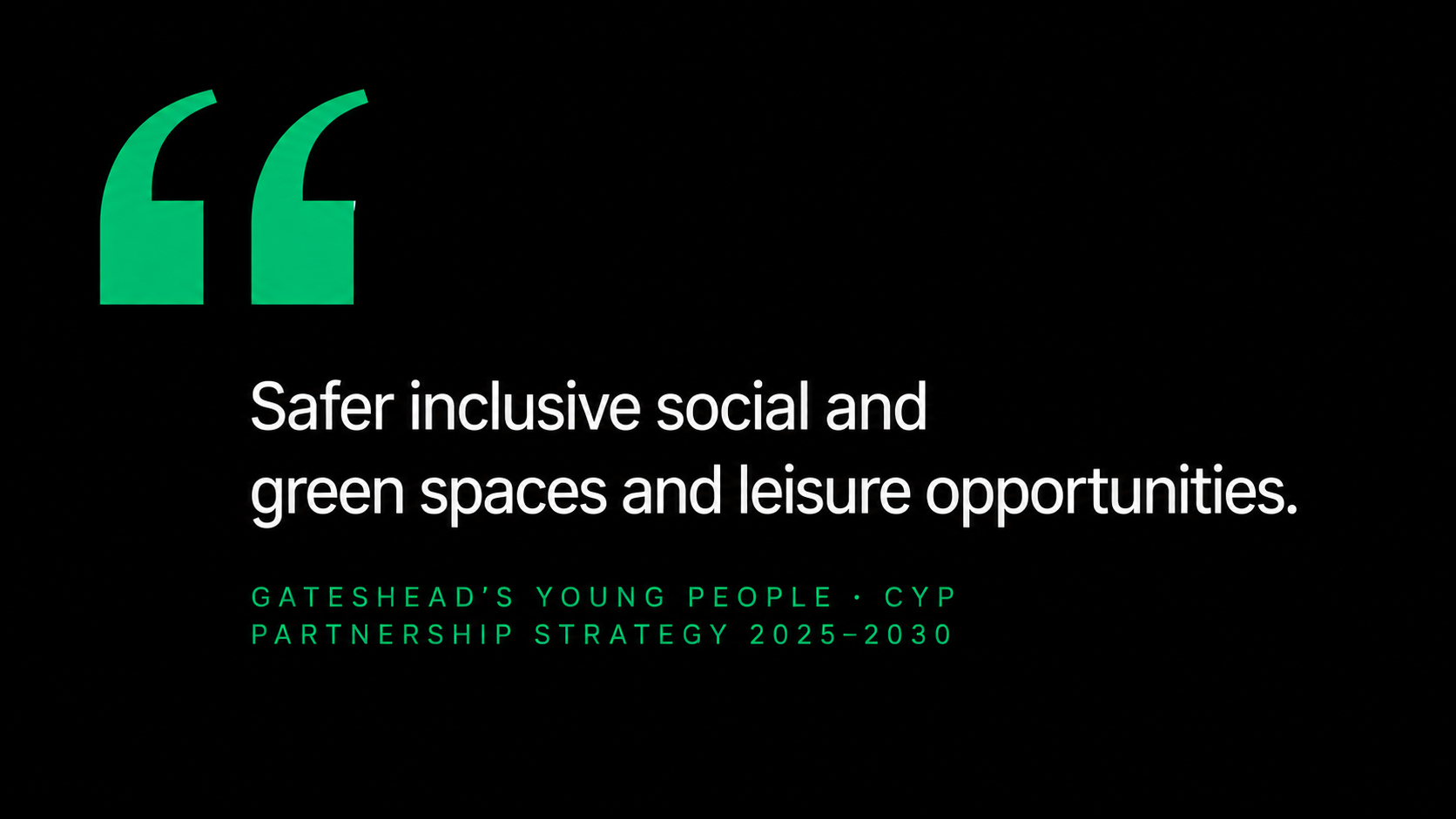 Pull quote on a black background reading 'Safer inclusive social and green spaces and leisure opportunities' attributed to Gateshead's young people via the Children and Young People's Partnership Strategy 2025-2030.